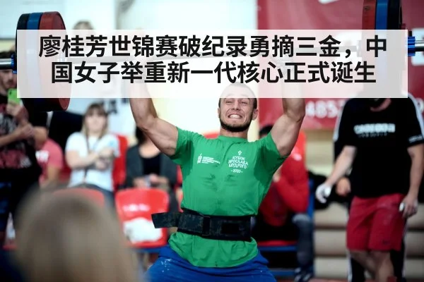 廖桂芳世锦赛破纪录勇摘三金,中国女子举重新一代核心正式诞生