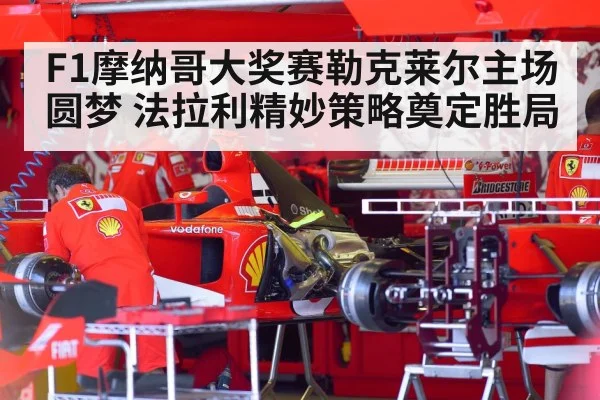 F1摩纳哥大奖赛勒克莱尔主场圆梦 法拉利精妙策略奠定胜局