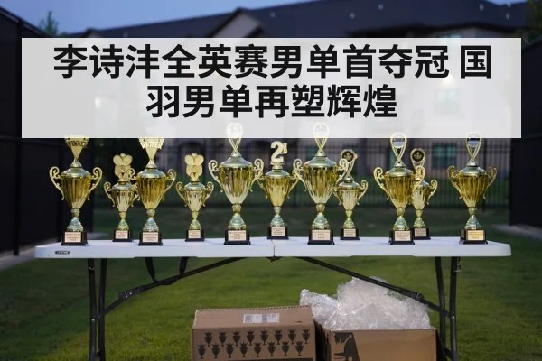 李诗沣全英赛男单首夺冠 国羽男单再塑辉煌